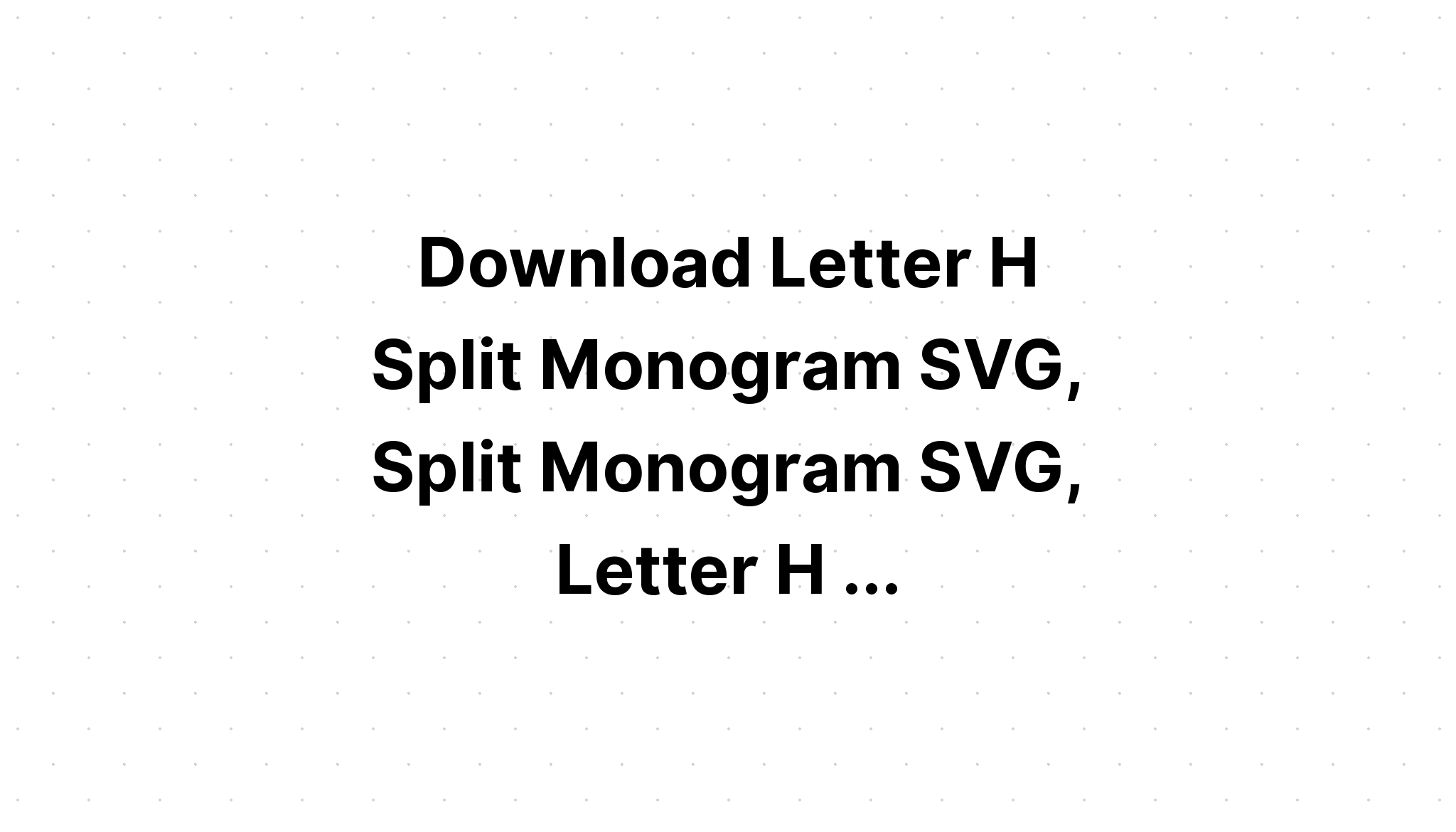 Download Free Letter H Split Monogram Svg - Layered SVG Cut File